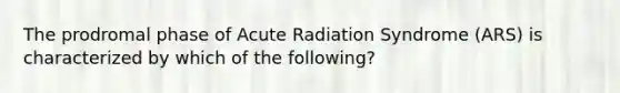 The prodromal phase of Acute Radiation Syndrome (ARS) is characterized by which of the following?