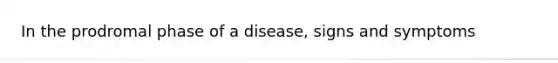 In the prodromal phase of a disease, signs and symptoms