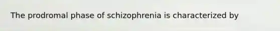 The prodromal phase of schizophrenia is characterized by