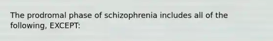 The prodromal phase of schizophrenia includes all of the following, EXCEPT: