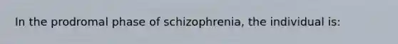 In the prodromal phase of schizophrenia, the individual is: