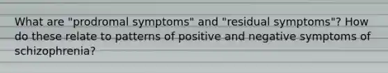 What are "prodromal symptoms" and "residual symptoms"? How do these relate to patterns of positive and negative symptoms of schizophrenia?