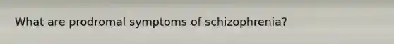 What are prodromal symptoms of schizophrenia?