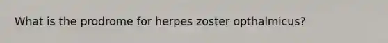 What is the prodrome for herpes zoster opthalmicus?