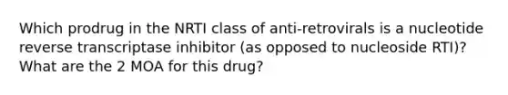 Which prodrug in the NRTI class of anti-retrovirals is a nucleotide reverse transcriptase inhibitor (as opposed to nucleoside RTI)? What are the 2 MOA for this drug?