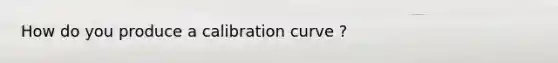 How do you produce a calibration curve ?