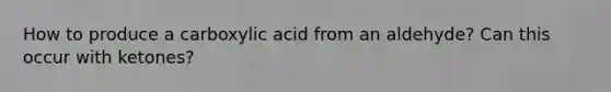 How to produce a carboxylic acid from an aldehyde? Can this occur with ketones?