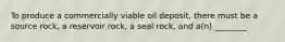 To produce a commercially viable oil deposit, there must be a source rock, a reservoir rock, a seal rock, and a(n) ________.