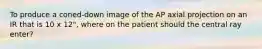 To produce a coned-down image of the AP axial projection on an IR that is 10 x 12", where on the patient should the central ray enter?