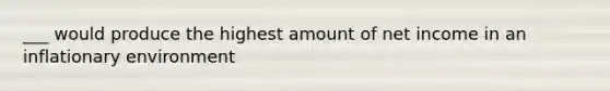 ___ would produce the highest amount of net income in an inflationary environment