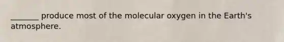 _______ produce most of the molecular oxygen in the Earth's atmosphere.