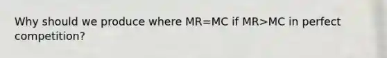 Why should we produce where MR=MC if MR>MC in perfect competition?