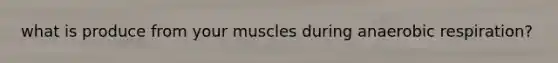 what is produce from your muscles during anaerobic respiration?