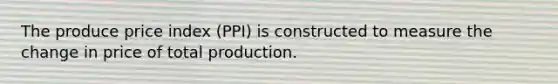 The produce price index (PPI) is constructed to measure the change in price of total production.