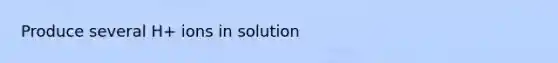 Produce several H+ ions in solution