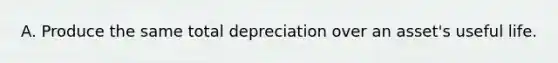 A. Produce the same total depreciation over an asset's useful life.