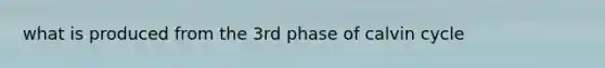 what is produced from the 3rd phase of calvin cycle