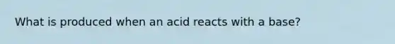 What is produced when an acid reacts with a base?