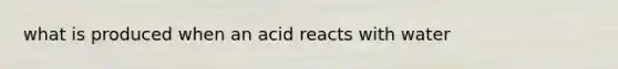 what is produced when an acid reacts with water