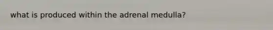 what is produced within the adrenal medulla?