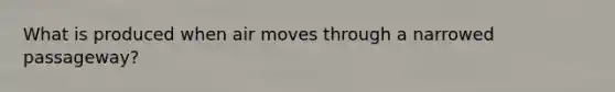 What is produced when air moves through a narrowed passageway?