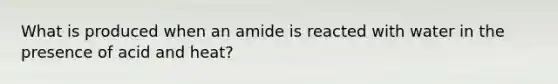 What is produced when an amide is reacted with water in the presence of acid and heat?