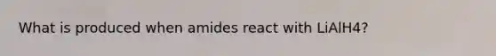 What is produced when amides react with LiAlH4?