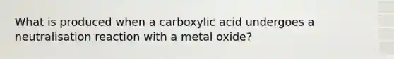 What is produced when a carboxylic acid undergoes a neutralisation reaction with a metal oxide?