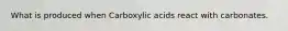 What is produced when Carboxylic acids react with carbonates.