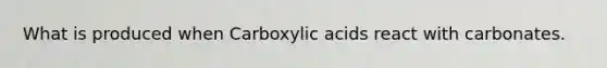 What is produced when Carboxylic acids react with carbonates.