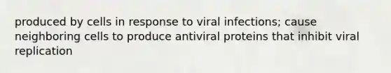 produced by cells in response to viral infections; cause neighboring cells to produce antiviral proteins that inhibit viral replication