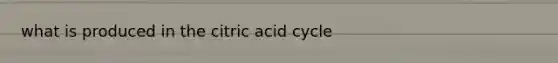 what is produced in the citric acid cycle