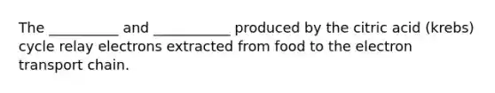 The __________ and ___________ produced by the citric acid (krebs) cycle relay electrons extracted from food to the electron transport chain.