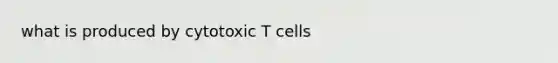 what is produced by cytotoxic T cells