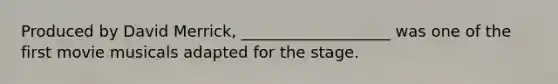 Produced by David Merrick, ___________________ was one of the first movie musicals adapted for the stage.
