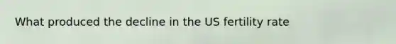What produced the decline in the US fertility rate
