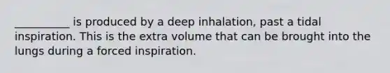 __________ is produced by a deep inhalation, past a tidal inspiration. This is the extra volume that can be brought into the lungs during a forced inspiration.