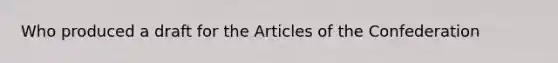 Who produced a draft for the Articles of the Confederation