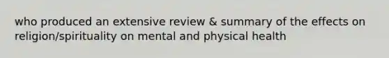 who produced an extensive review & summary of the effects on religion/spirituality on mental and physical health