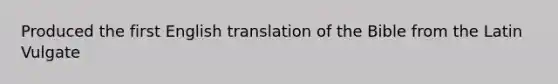 Produced the first English translation of the Bible from the Latin Vulgate