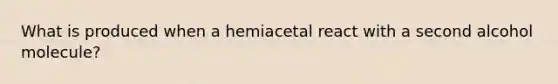 What is produced when a hemiacetal react with a second alcohol molecule?