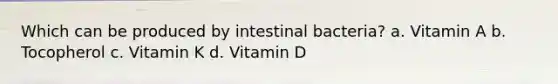 Which can be produced by intestinal bacteria? a. Vitamin A b. Tocopherol c. Vitamin K d. Vitamin D