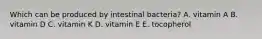 Which can be produced by intestinal bacteria? A. vitamin A B. vitamin D C. vitamin K D. vitamin E E. tocopherol
