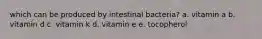 which can be produced by intestinal bacteria? a. vitamin a b. vitamin d c. vitamin k d. vitamin e e. tocopherol