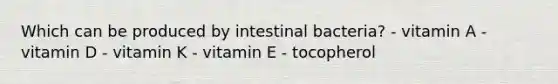 Which can be produced by intestinal bacteria? - vitamin A - vitamin D - vitamin K - vitamin E - tocopherol