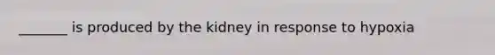 _______ is produced by the kidney in response to hypoxia