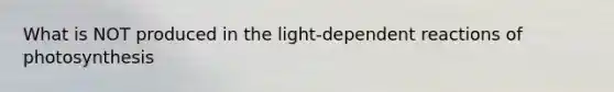 What is NOT produced in the light-dependent reactions of photosynthesis