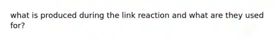 what is produced during the link reaction and what are they used for?