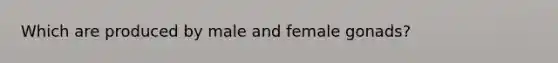 Which are produced by male and female gonads?