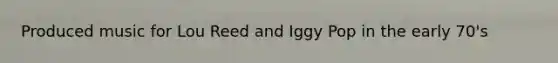 Produced music for Lou Reed and Iggy Pop in the early 70's